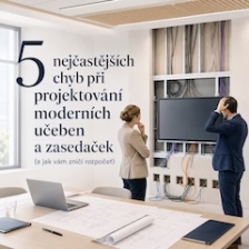5 nejčastějších chyb při projektování moderních učeben a zasedaček (a jak vám zničí rozpočet)